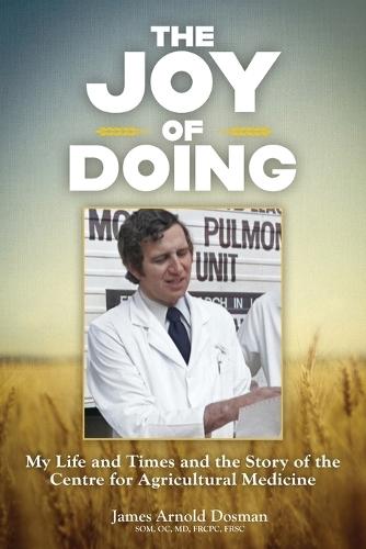 The Joy of Doing: My Life and Times and the Story of the Centre for Agricultural Medicine  by James Arnold Dosman at Abbey's Bookshop, 