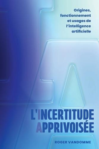 L'Incertitude Apprivoisée: Origines, fonctionnement et usages de l'intelligence artificielle  by Roger Vandomme at Abbey's Bookshop, 
