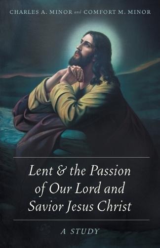 Lent & the Passion of Our Lord and Savior Jesus Christ: A Study  by Charles A Minor at Abbey's Bookshop, 