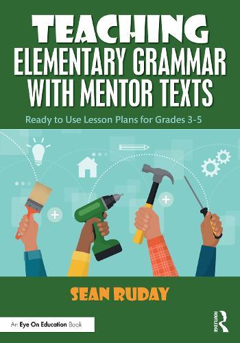 Teaching Elementary Grammar with Mentor Texts: Ready to Use Lesson Plans for Grades 3–5  by Sean Ruday (Longwood University, USA) at Abbey's Bookshop, 