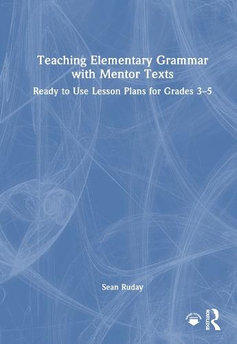 Teaching Elementary Grammar with Mentor Texts: Ready to Use Lesson Plans for Grades 3–5  by Sean Ruday (Longwood University, USA) at Abbey's Bookshop, 