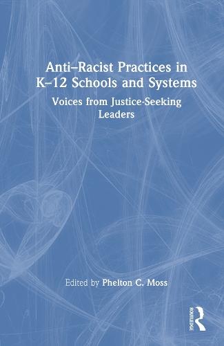 Anti–Racist Practices in K–12 Schools and Systems: Voices from Justice–Seeking Leaders  by Phelton C. Moss at Abbey's Bookshop, 