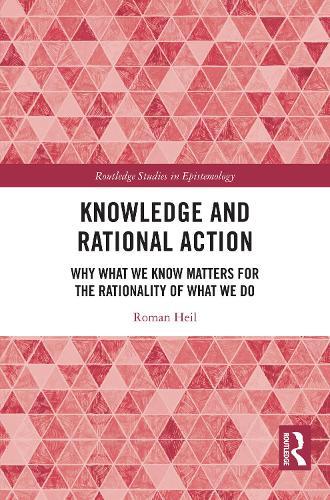 Knowledge and Rational Action: Why What We Know Matters for the Rationality of What We Do  by Roman Heil (Goethe University Frankfurt, Germany) at Abbey's Bookshop, 