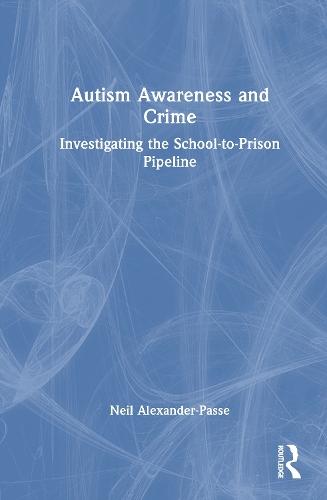 Autism Awareness and Crime: Investigating the School-to-Prison Pipeline  by Neil Alexander-Passe (University of Sunderland, UK) at Abbey's Bookshop, 