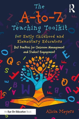 The A-to-Z Teaching Toolkit for Early Childhood and Elementary Educators: Best Practices for Classroom Management and Student Engagement  by Alicia Meyers at Abbey's Bookshop, 
