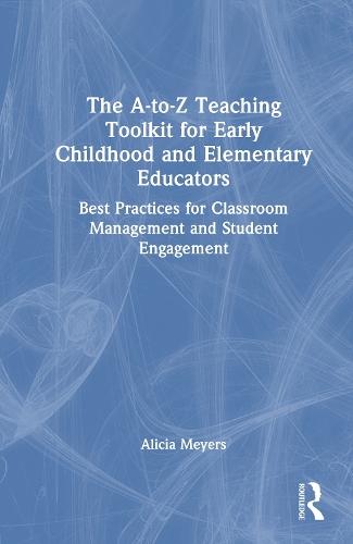 The A-to-Z Teaching Toolkit for Early Childhood and Elementary Educators: Best Practices for Classroom Management and Student Engagement  by Alicia Meyers at Abbey's Bookshop, 