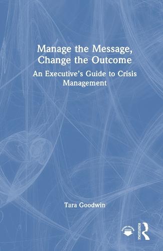 Manage the Message, Change the Outcome: An Executive’s Guide to Crisis Management  by Tara Goodwin at Abbey's Bookshop, 