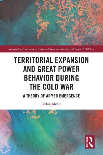 Territorial Expansion and Great Power Behavior During the Cold War: A Theory of Armed Emergence  by Dylan Motin at Abbey's Bookshop, 