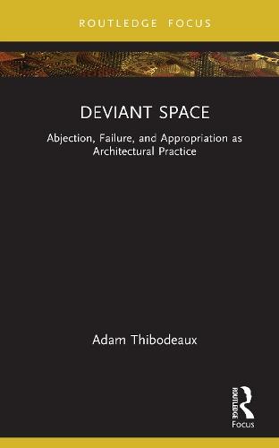 Deviant Space: Abjection, Failure, and Appropriation as Architectural Practice