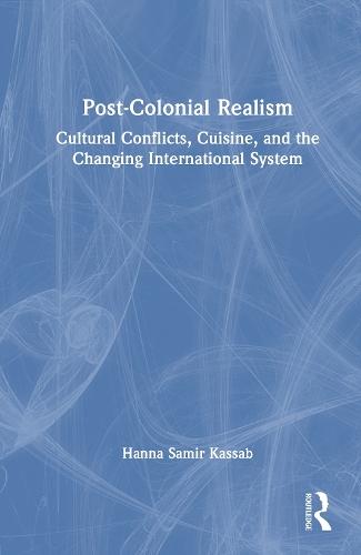 Post-Colonial Realism: Cultural Conflicts, Cuisine, and the Changing International System  by Hanna Samir Kassab (East Carolina University, USA) at Abbey's Bookshop, 