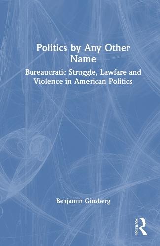Politics by Any Other Name: Bureaucratic Struggle, Lawfare and Violence in American Politics  by Benjamin Ginsberg at Abbey's Bookshop, 