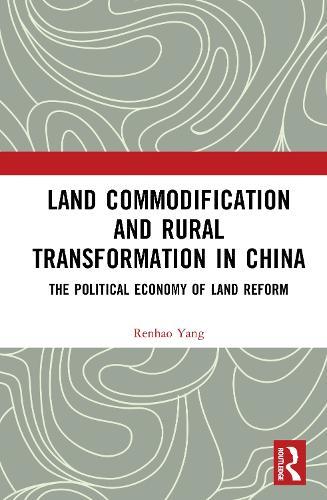 Land Commodification and Rural Transformation in China: The Political Economy of Land Reform  by Renhao Yang at Abbey's Bookshop, 