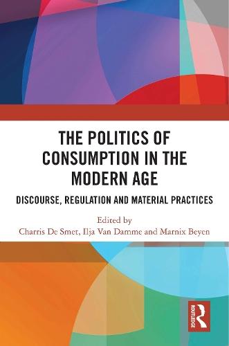 The Politics of Consumption in the Modern Age: Discourse, Regulation and Material Practices  by Charris De Smet at Abbey's Bookshop, 