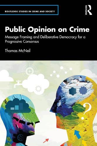Public Opinion on Crime: Message Framing and Deliberative Democracy for a Progressive Consensus  by Thomas McNeil at Abbey's Bookshop, 