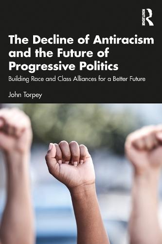 The Decline of Antiracism and the Future of Progressive Politics: Building Race and Class Alliances for a Better Future  by John Torpey at Abbey's Bookshop, 