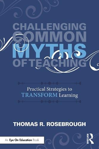 Challenging Common Myths of Teaching: Practical Strategies to Transform Learners  by Thomas R. Rosebrough at Abbey's Bookshop, 