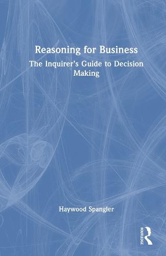 Reasoning for Business: The Inquirer’s Guide to Decision Making  by Haywood Spangler at Abbey's Bookshop, 