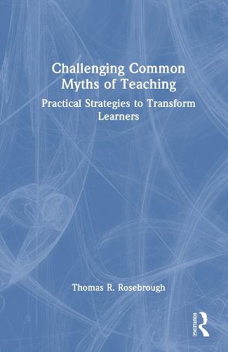 Challenging Common Myths of Teaching: Practical Strategies to Transform Learners  by Thomas R. Rosebrough at Abbey's Bookshop, 