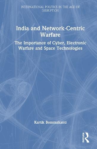 India and Network-Centric Warfare: The Importance of Cyber, Electronic Warfare and Space Technologies  by Kartik Bommakanti at Abbey's Bookshop, 