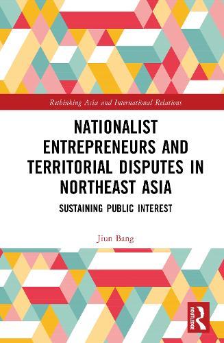 Nationalist Entrepreneurs and Territorial Disputes in Northeast Asia: Sustaining Public Interest  by Jiun Bang at Abbey's Bookshop, 