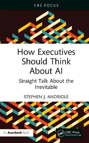 How Executives Should Think About AI: Straight Talk About the Inevitable  by Stephen J. Andriole (Villanova University, Pennsylvania, USA) at Abbey's Bookshop, 