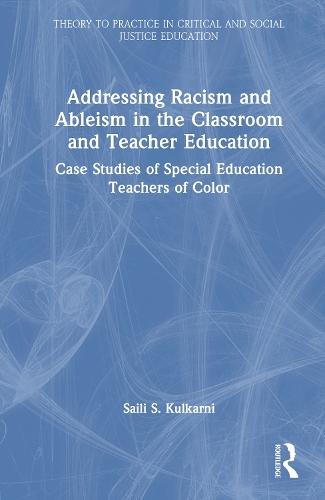 Addressing Racism and Ableism in the Classroom and Teacher Education: Case Studies of Special Education Teachers of Color  by Saili S. Kulkarni at Abbey's Bookshop, 