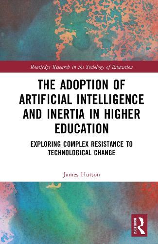 The Adoption of Artificial Intelligence and Inertia in Higher Education: Exploring Complex Resistance to Technological Change  by James Hutson at Abbey's Bookshop, 