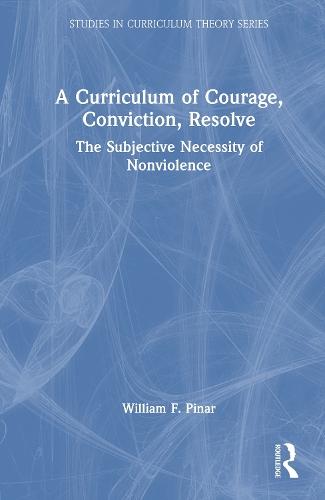 A Curriculum of Courage, Conviction, Resolve: The Subjective Necessity of Nonviolence  by William F. Pinar (University of British Columbia, Canada) at Abbey's Bookshop, 
