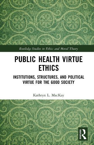 Public Health Virtue Ethics: Institutions, Structures, and Political Virtue for the Good Society  by Kathryn L. MacKay (The University of Sydney, Australia) at Abbey's Bookshop, 