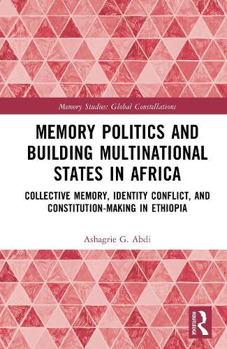 Memory Politics and Building Multinational States in Africa: Collective Memory, Identity Conflict, and Constitution-Making in Ethiopia