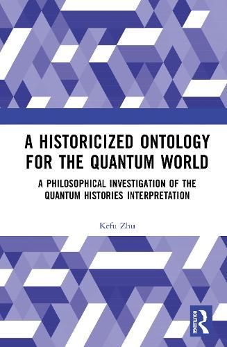 A Historicized Ontology for the Quantum World: A Philosophical Investigation of the Quantum Histories Interpretation  by Kefu Zhu at Abbey's Bookshop, 