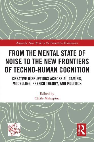 From the Mental State of Noise to the New Frontiers of Techno-Human Cognition: Creative Disruptions Across AI, Gaming, Modelling, French Theory, and Politics  by Cécile Malaspina at Abbey's Bookshop, 