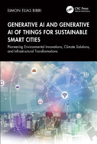 Generative AI and Generative AI of Things for Sustainable Smart Cities: Pioneering Environmental Innovations, Climate Solutions, and Infrastructural Transformations  by Simon Elias Bibri at Abbey's Bookshop, 