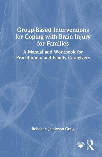 Group-Based Interventions for Coping with Brain Injury for Families: A Manual and Workbook for Practitioners and Family Caregivers
