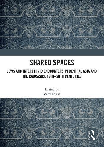 Shared Spaces: Jews and Interethnic Encounters in Central Asia and the Caucasus, 19th–20th Centuries  by Zeev Levin at Abbey's Bookshop, 