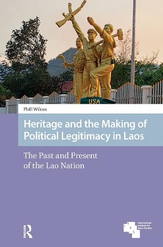 Heritage and the Making of Political Legitimacy in Laos: The Past and Present of the Lao Nation