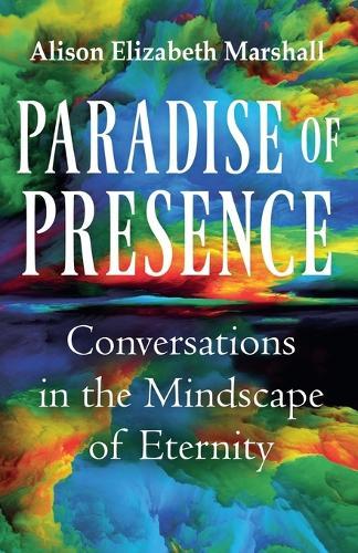 Paradise of Presence: Conversations in the Mindscape of Eternity  by Alison Elizabeth Marshall at Abbey's Bookshop, 