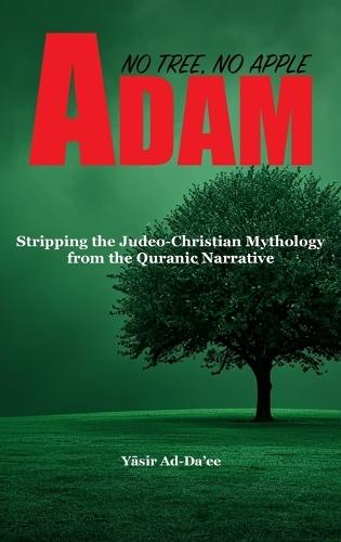 Adam: No Tree, No Apple: Stripping the Judeo-Christian Mythology from the Quranic Narrative  by Yāsir Ad-Da'ee at Abbey's Bookshop, 