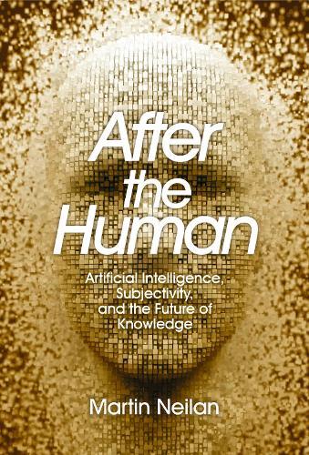 After the Human: Artificial Intelligence, Subjectivity, and the Future of Knowledge