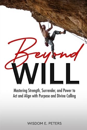 Beyond Will: Mastering Strength, Surrender, and the Power to Act and Align with Purpose and Divine Calling  by Wisdom E Peters at Abbey's Bookshop, 