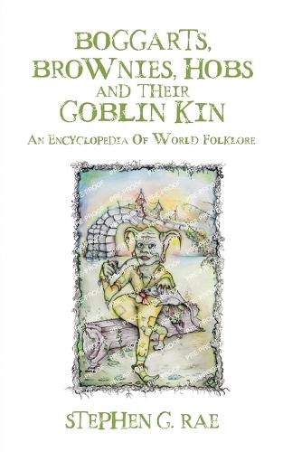 Boggarts, Brownies, Hobs and their Goblin Kin: An Encyclopedia Of World Folklore  by Stephen G Rae at Abbey's Bookshop, 