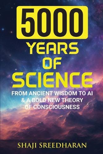 5000 Years of Science: From Ancient Wisdom to AI & A Bold New Theory of Consciousness  by Shaji Sreedharan at Abbey's Bookshop, 