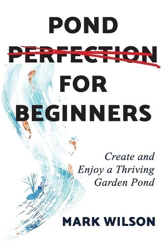 Pond Perfection for Beginners: Create and Enjoy a Thriving Garden Pond  by Mark Wilson at Abbey's Bookshop, 