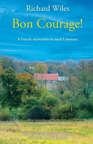 Bon Courage!: A French renovation in rural Limousin  by Richard Wiles at Abbey's Bookshop, 