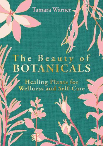 The Beauty of Botanicals: Healing Plants for Wellness and Self-Care