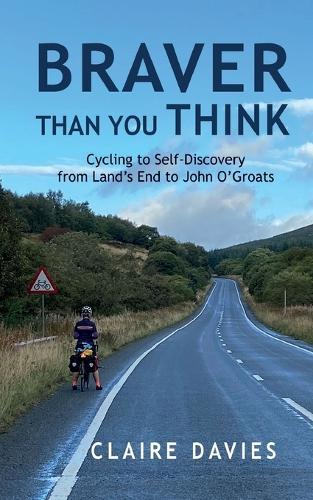 Braver Than You Think: Cycling to Self-Discovery, from Land's End to John O'Groats