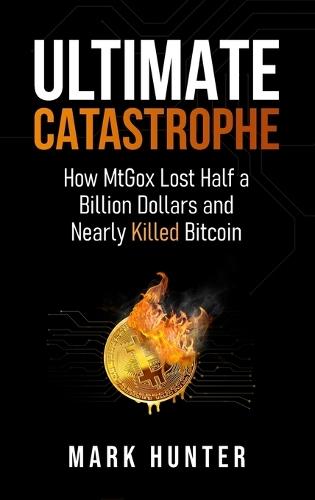 Ultimate Catastrophe: How MtGox Lost Half a Billion Dollars and Nearly Killed Bitcoin  by Mark Hunter at Abbey's Bookshop, 