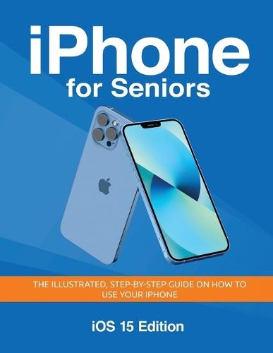 iPhone for Seniors - iOS 15 Edition: The illustrated, Step-by-step guide on how to use iPhone  by Kevin Wilson at Abbey's Bookshop, 