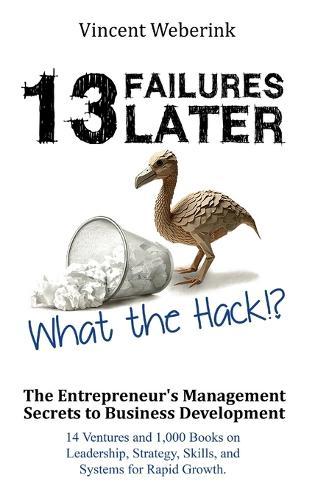 13 Failures Later. What the Hack?!: The Entrepreneur's Management Secrets to Business Development: 14 Ventures and 1,000 Books on Leadership, Strategy, Skills, and Systems for Rapid Growth.  by Vincent Weberink at Abbey's Bookshop, 