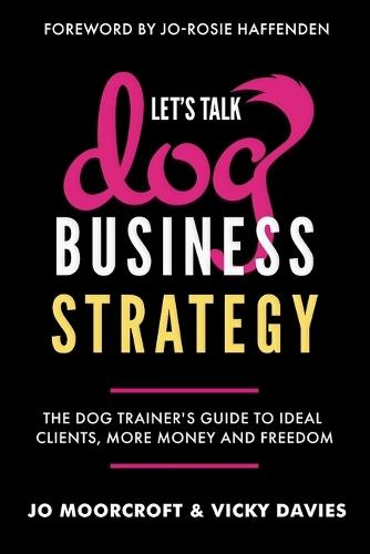 Let's Talk Dog Business Strategy: The Dog Trainer's Guide to Ideal Clients, More Money and Freedom  by Jo Moorcroft at Abbey's Bookshop, 